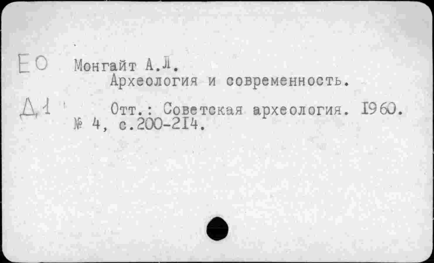 ﻿Мон гай т A. Ji.
Археология и современность.
A4 Отт.: Советская археология.
N? 4, с.200-214.
I960.